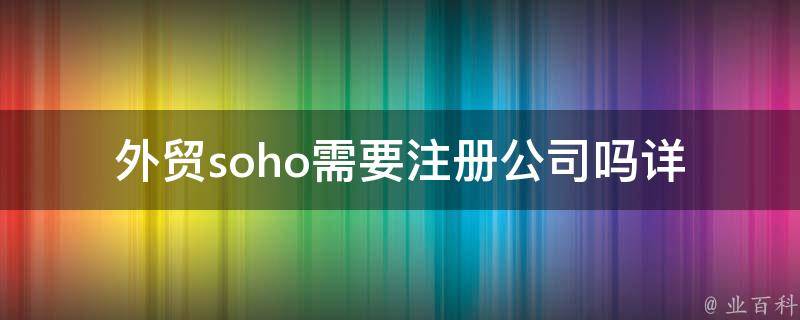 外贸soho需要注册公司吗(详解注册流程和注意事项)