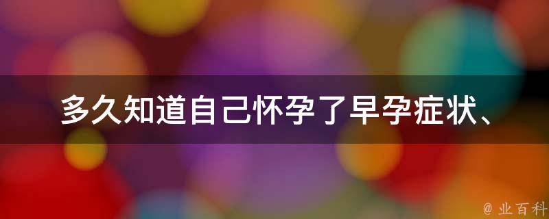 多久知道自己怀孕了_早孕症状、验孕时间、b超检查详解。