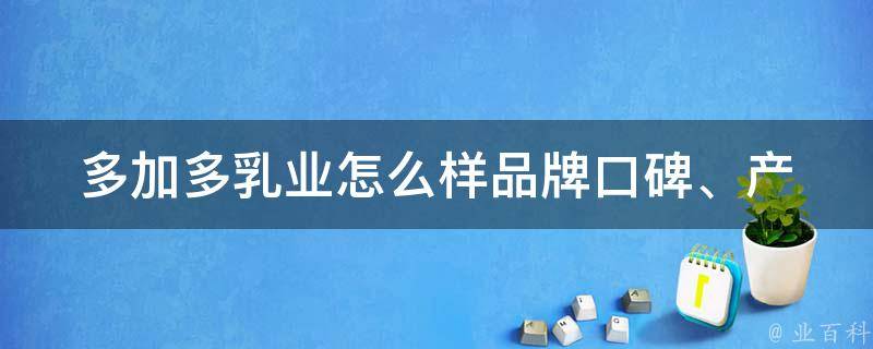 多加多乳业怎么样_品牌口碑、产品质量、市场表现一网打尽