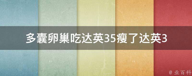 多囊卵巢吃达英35瘦了(达英35的减肥效果真的那么神奇吗？)