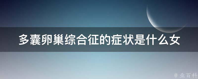 多囊卵巢综合征的症状是什么_女性必读：多囊卵巢综合征的症状及其治疗方法