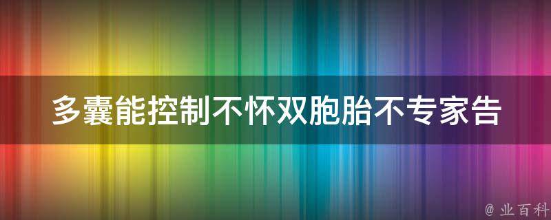 多囊能控制不怀双胞胎不_专家告诉你：避免双胞胎的方法。