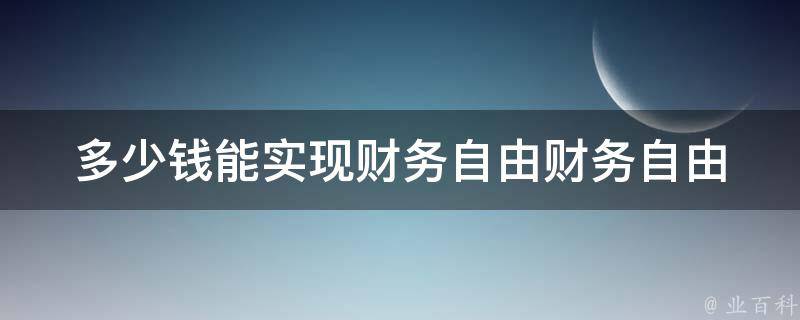 多少钱能实现财务自由_财务自由的定义和实现方法。