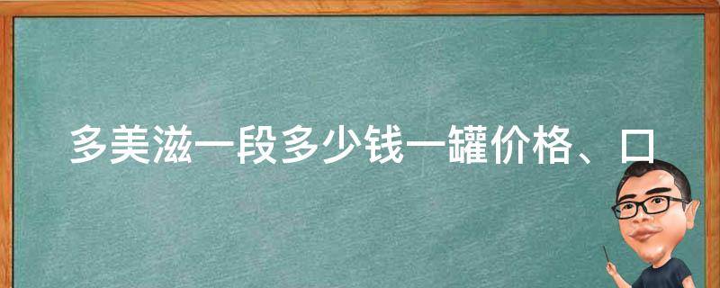 多美滋一段多少钱一罐_价格、口感、营养全面比较