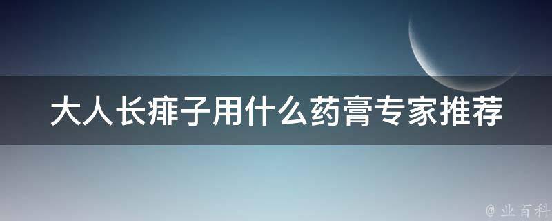 大人长痱子用什么药膏(专家推荐，百度知道如何治疗痱子、痘痘、脓包等皮肤问题)。