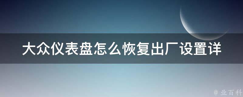 大众仪表盘怎么恢复出厂设置_详细步骤教程+常见问题解答