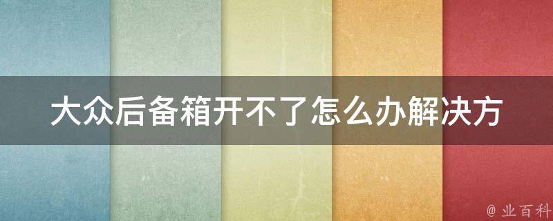 大众后备箱开不了怎么办(解决方法大全)