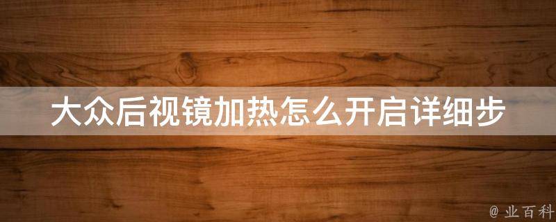 大众后视镜加热怎么开启_详细步骤和常见问题解答