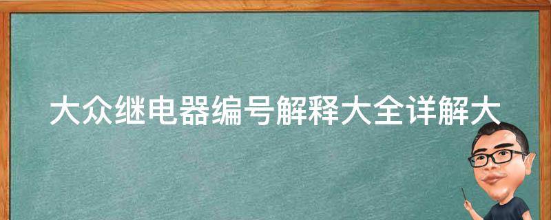 大众继电器编号解释大全(详解大众继电器型号、用途及参数)