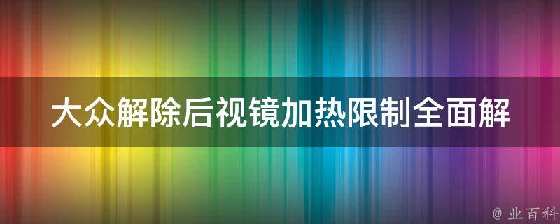 大众解除后视镜加热**(全面解析后视镜加热**原因及解决方法)