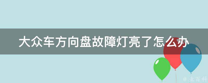 大众车方向盘故障灯亮了怎么办(解决方法大全)