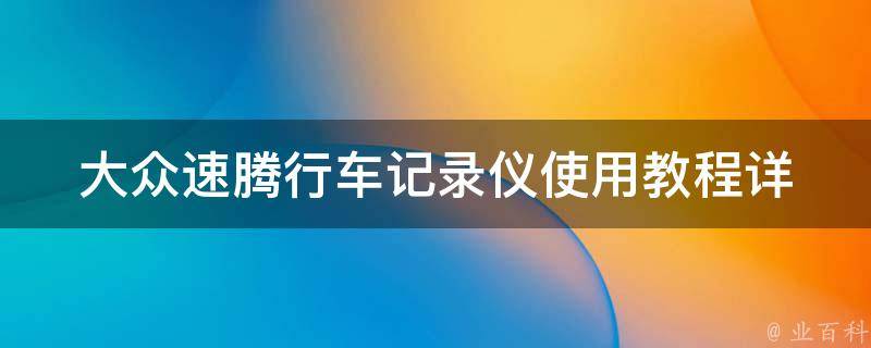 大众速腾行车记录仪使用教程_详细图文教学，让您轻松掌握