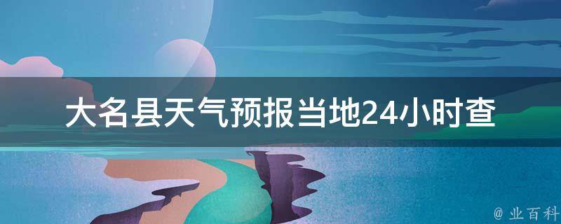 大名县天气预报_当地24小时查询+未来7天趋势