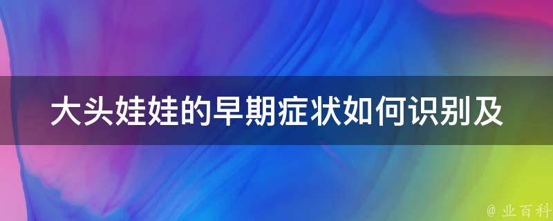 大头娃娃的早期症状_如何识别及预防