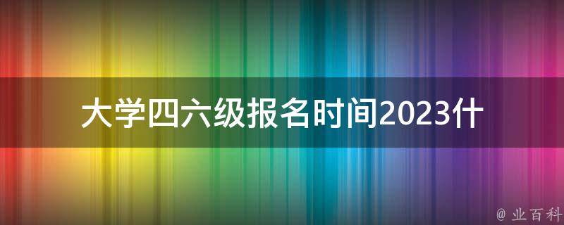 大学***报名时间2023(什么时候开始报名？)