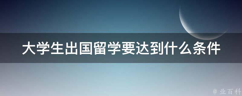 大学生出国留学要达到什么条件 