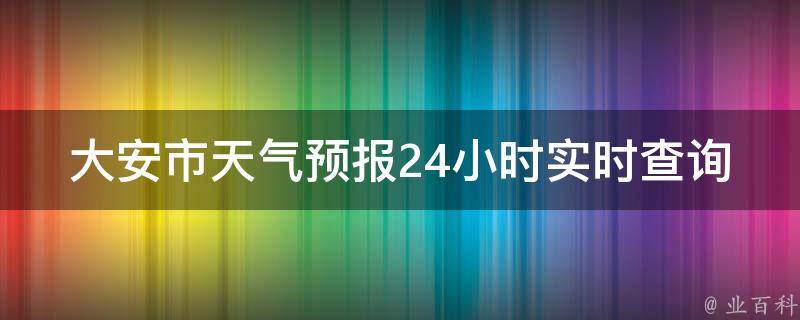 大安市天气预报24小时实时查询(今明两天天气变幻莫测，快来了解最新预报吧！)