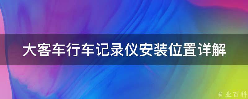 大客车行车记录仪安装位置(详解大客车行车记录仪的最佳安装位置)