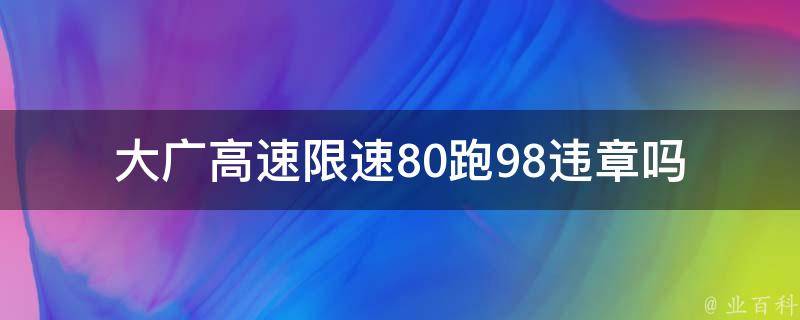 大广高速限速80跑98违章吗_详解**行为是否违法