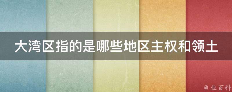 大湾区指的是哪些地区主权和领土_深度解读大湾区的地理和政治背景