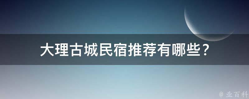 大理古城民宿推荐有哪些？