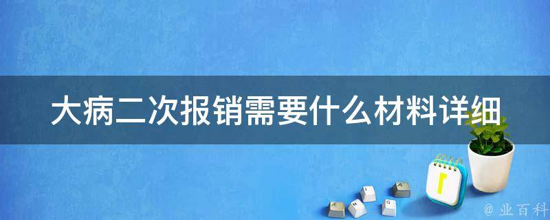 大病二次报销需要什么材料_详细清单解析