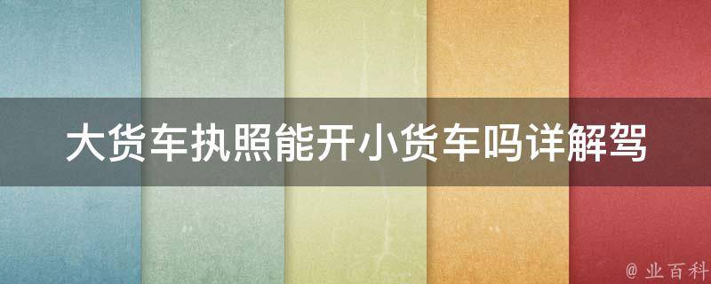 大货车执照能开小货车吗_详解**类型与车型**