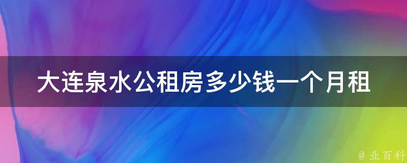 大连泉水公租房多少钱一个月_租金标准及优惠政策解析