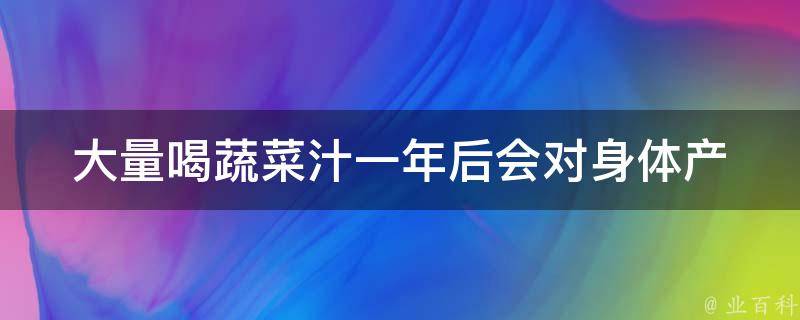 大量喝蔬菜汁一年后(会对身体产生哪些影响？)