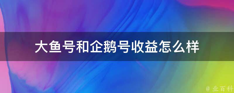 大鱼号和企鹅号收益怎么样