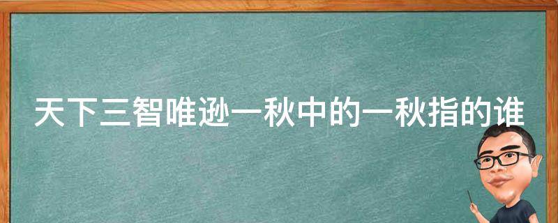 天下三智唯逊一秋中的一秋指的谁 