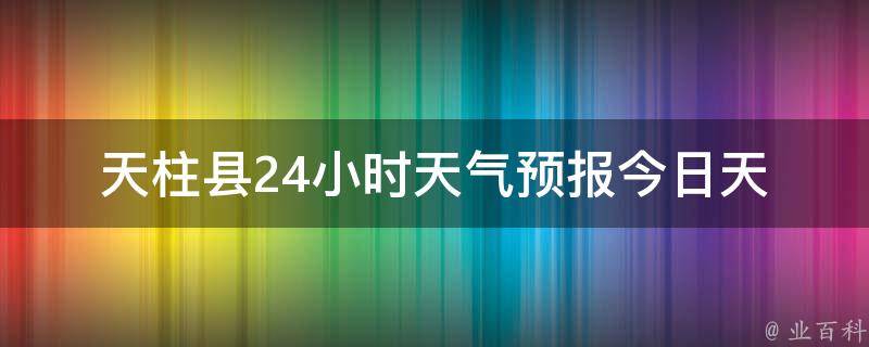 天柱县24小时天气预报(今日天气、明天天气、未来一周气温变化)