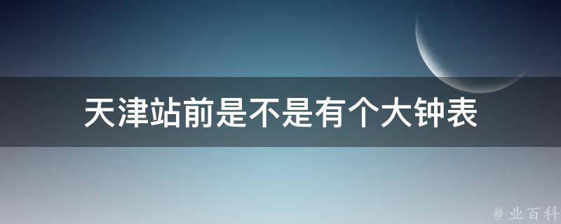 天津站前是不是有个大钟表 