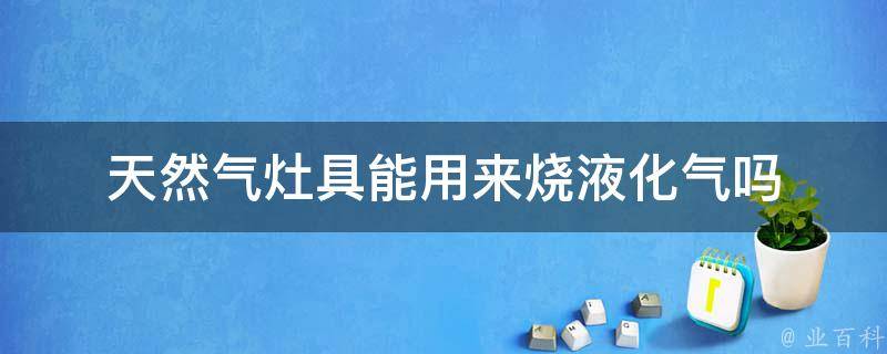 天然气灶具能用来烧液化气吗 