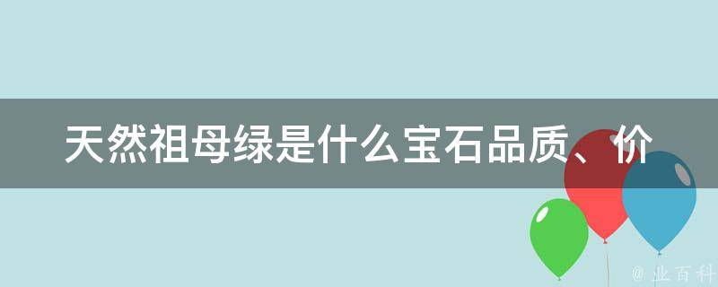 天然祖母绿是什么宝石_品质、价格、鉴别、真假、购买指南