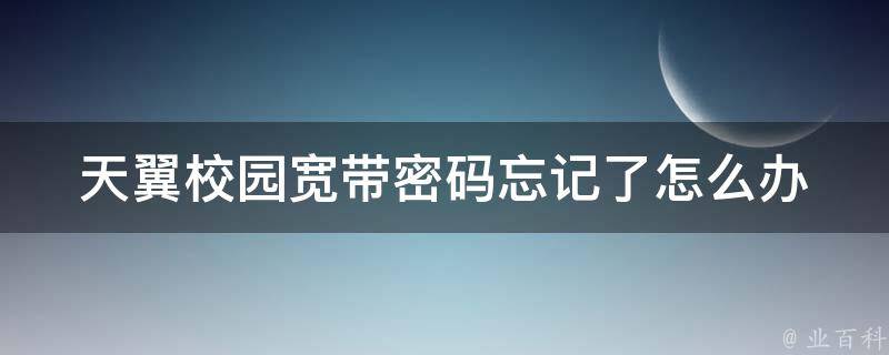 天翼校园宽带密码忘记了怎么办 