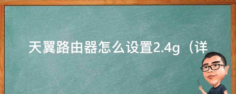 天翼路由器怎么设置2.4g_详细教程+常见问题解决