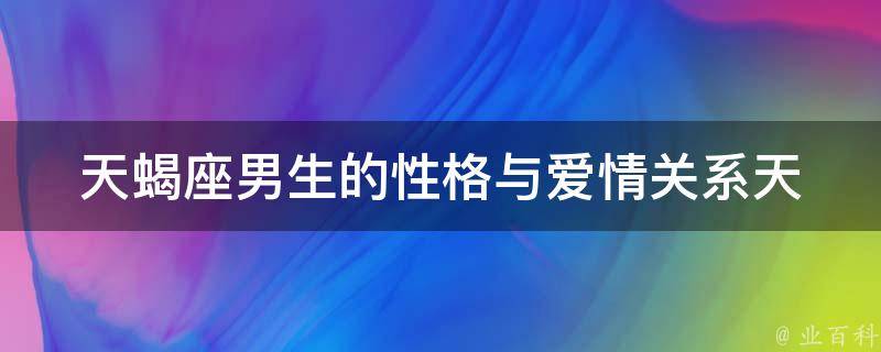 天蝎座男生的性格与爱情关系_天蝎座男生的优缺点、配对指南、爱情故事