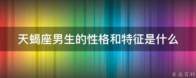 天蝎座男生的性格和特征是什么