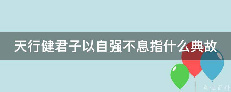 天行健君子以自强不息指什么典故 