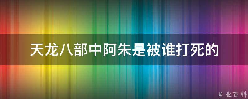 天龙八部中阿朱是被谁打死的 