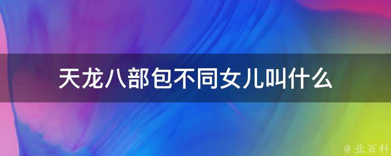 天龙八部包不同女儿叫什么 