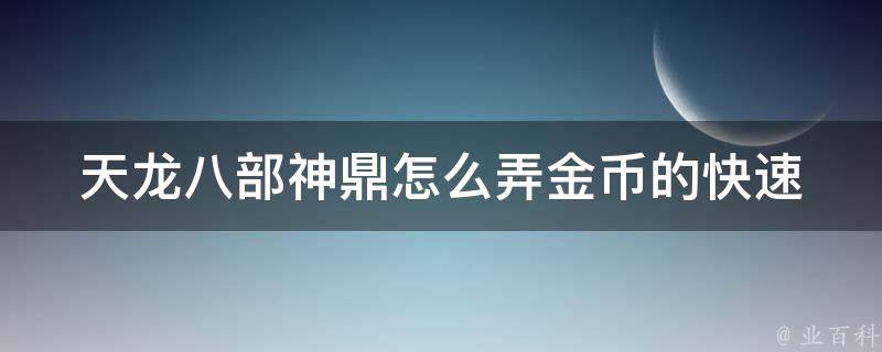 天龙八部神鼎怎么弄金币的(快速获得金币的方法大揭秘)。