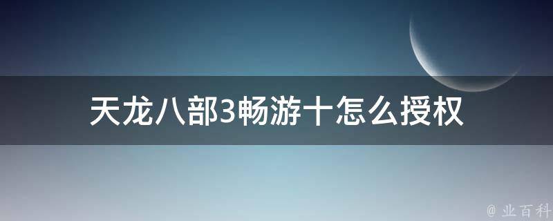 天龙八部3畅游十怎么授权 