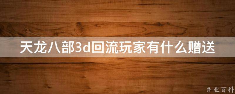 天龙八部3d回流玩家有什么赠送 