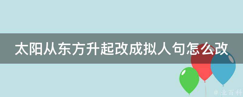 太阳从东方升起改成拟人句怎么改 