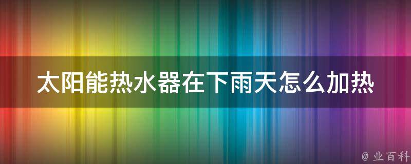 太阳能热水器在下雨天怎么加热 