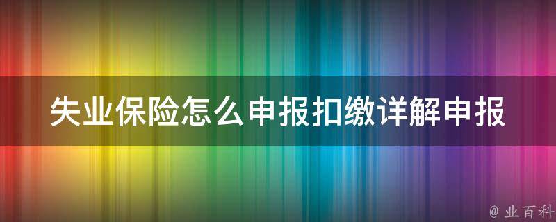 失业保险怎么申报扣缴(详解申报流程和注意事项)