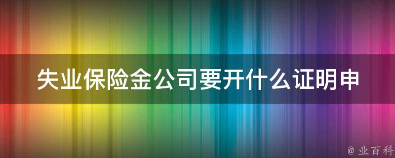 失业保险金公司要开什么证明_申领失业补助金需要准备哪些材料