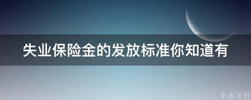 失业保险金的发放标准_你知道有哪些条件需要满足吗？